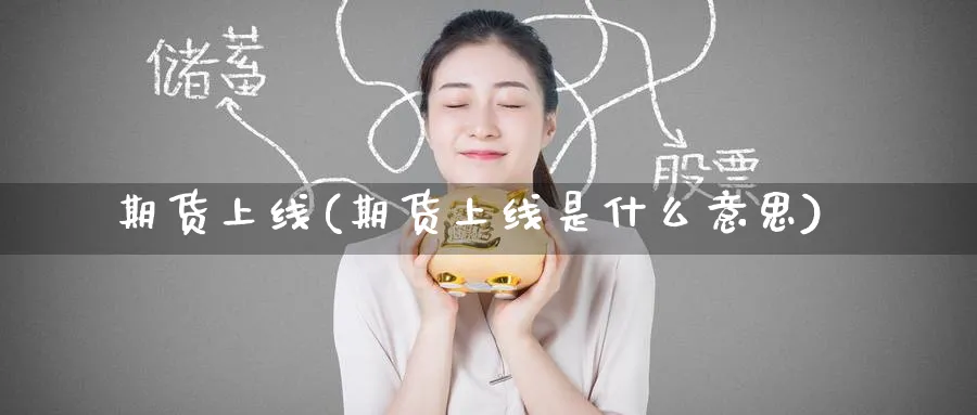 期货上线(期货上线是什么意思)_https://www.yunsqy.com_期货理财_第1张