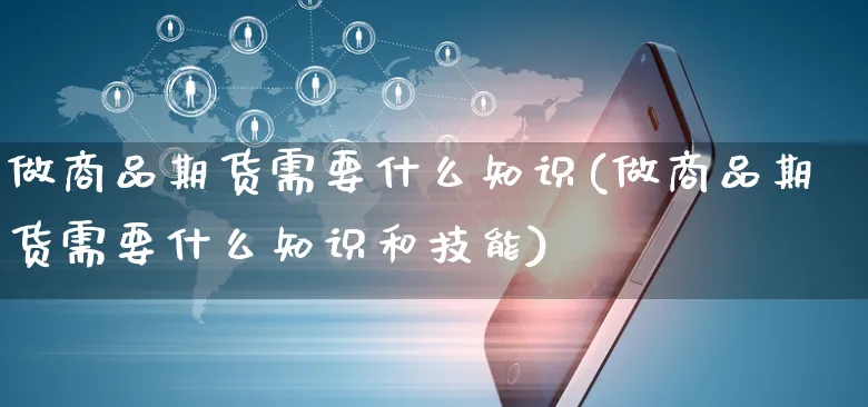 做商品期货需要什么知识(做商品期货需要什么知识和技能)_https://www.yunsqy.com_理财百科_第1张