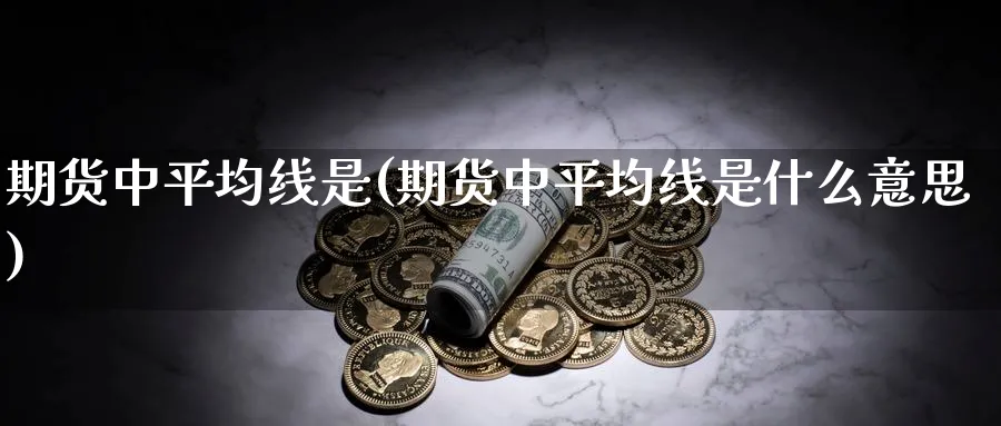 期货中平均线是(期货中平均线是什么意思)_https://www.yunsqy.com_期货直播_第1张