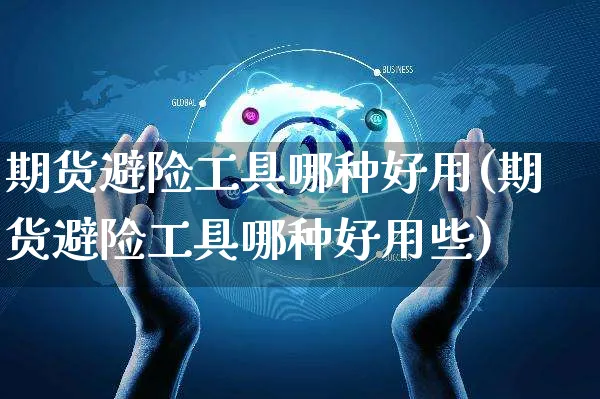 期货避险工具哪种好用(期货避险工具哪种好用些)_https://www.yunsqy.com_期货技术_第1张