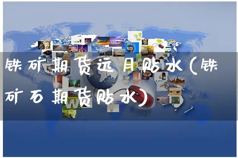 铁矿期货远月贴水(铁矿石期货贴水)_https://www.yunsqy.com_原油期货_第1张