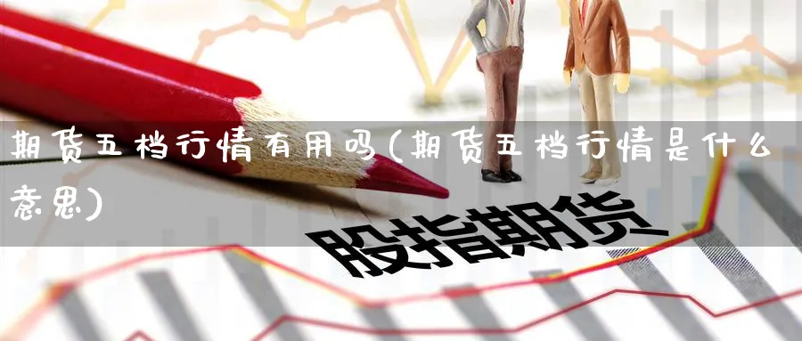 期货五档行情有用吗(期货五档行情是什么意思)_https://www.yunsqy.com_原油期货_第1张