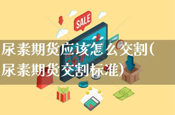 尿素期货应该怎么交割(尿素期货交割标准)_https://www.yunsqy.com_原油期货_第1张