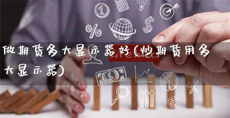 做期货多大显示器好(炒期货用多大显示器)_https://www.yunsqy.com_纳指期货_第1张