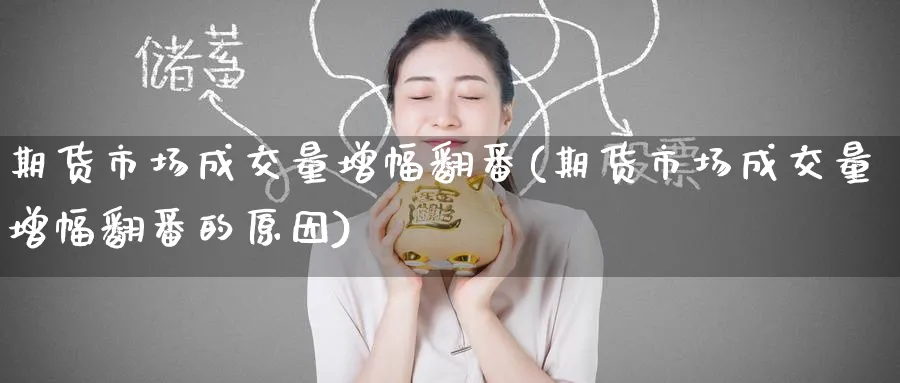 期货市场成交量增幅翻番(期货市场成交量增幅翻番的原因)_https://www.yunsqy.com_原油期货_第1张