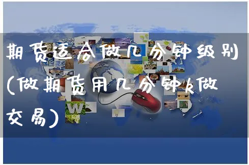 期货适合做几分钟级别(做期货用几分钟k做交易)_https://www.yunsqy.com_黄金期货_第1张