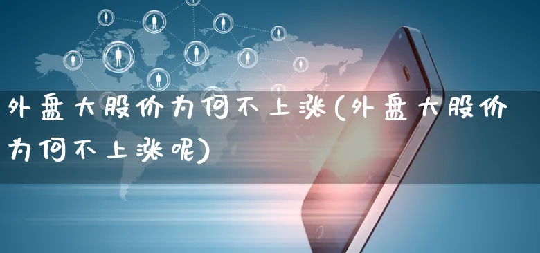 外盘大股价为何不上涨(外盘大股价为何不上涨呢)_https://www.yunsqy.com_期货理财_第1张