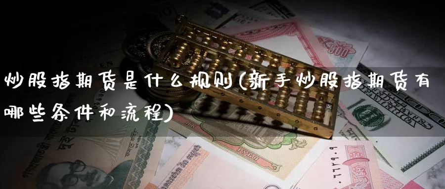 炒股指期货是什么规则(新手炒股指期货有哪些条件和流程)_期货入门_第1张_云上财经直播室 炒股指期货是什么规则(新手炒股指期货有哪些条件和流程)_https://www.yunsqy.com_期货入门_第1张