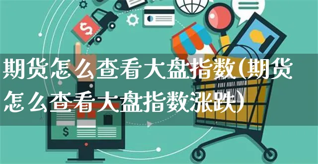 期货怎么查看大盘指数(期货怎么查看大盘指数涨跌)_https://www.yunsqy.com_期货理财_第1张