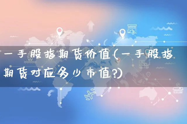 一手股指期货价值(一手股指期货对应多少市值?)_https://www.yunsqy.com_黄金期货_第1张