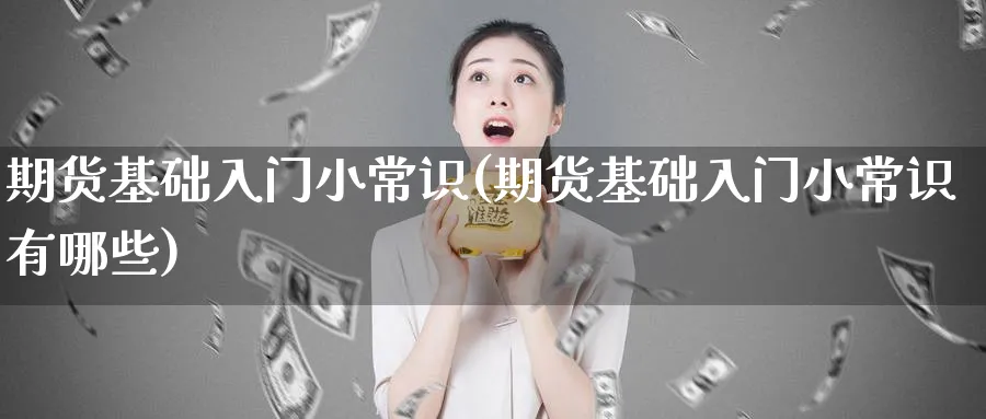 期货基础入门小常识(期货基础入门小常识有哪些)_期货整理_第1张_云上财经直播室 期货基础入门小常识(期货基础入门小常识有哪些)_https://www.yunsqy.com_期货整理_第1张