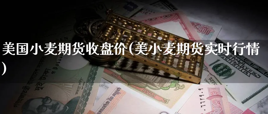 美国小麦期货收盘价(美小麦期货实时行情)_https://www.yunsqy.com_期货入门_第1张