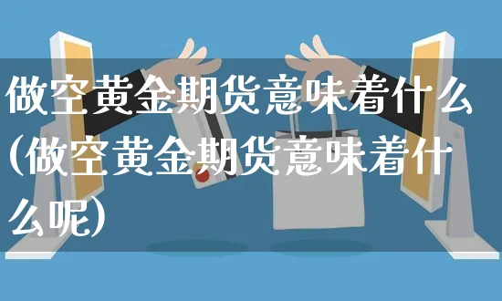 做空黄金期货意味着什么(做空黄金期货意味着什么呢)_https://www.yunsqy.com_原油期货_第1张