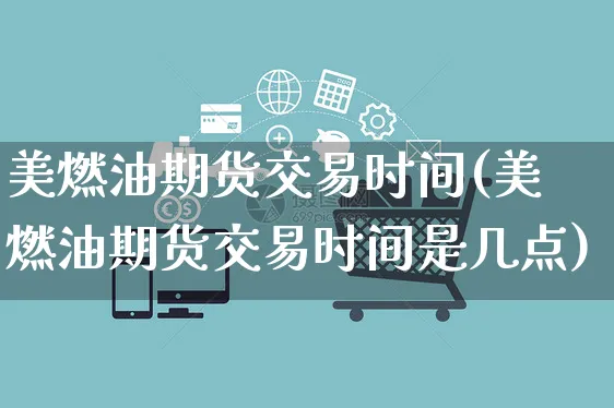 美燃油期货交易时间(美燃油期货交易时间是几点)_https://www.yunsqy.com_期货理财_第1张