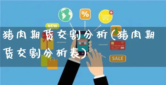 猪肉期货交割分析(猪肉期货交割分析表)_https://www.yunsqy.com_期货直播_第1张
