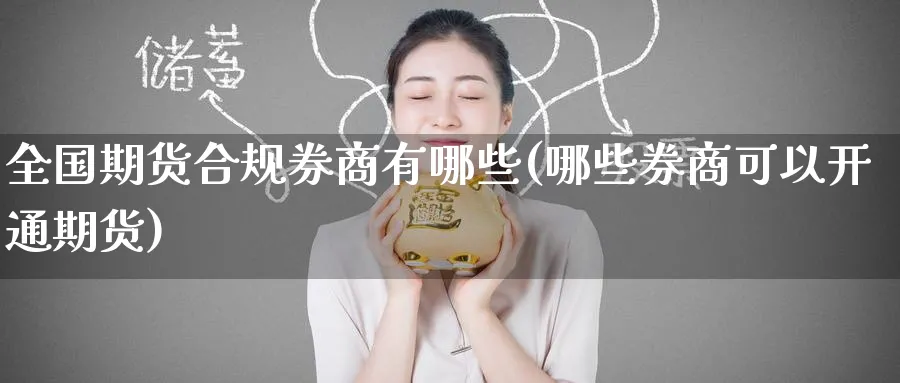 全国期货合规券商有哪些(哪些券商可以开通期货)_https://www.yunsqy.com_理财百科_第1张