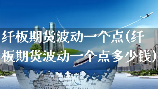 纤板期货波动一个点(纤板期货波动一个点多少钱)_https://www.yunsqy.com_原油期货_第1张