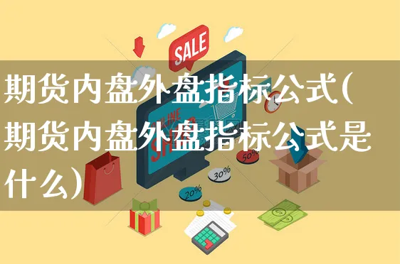 期货内盘外盘指标公式(期货内盘外盘指标公式是什么)_https://www.yunsqy.com_原油期货_第1张
