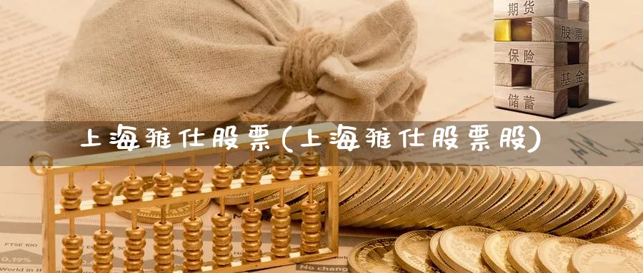 上海雅仕股票(上海雅仕股票股)_https://www.yunsqy.com_理财百科_第1张