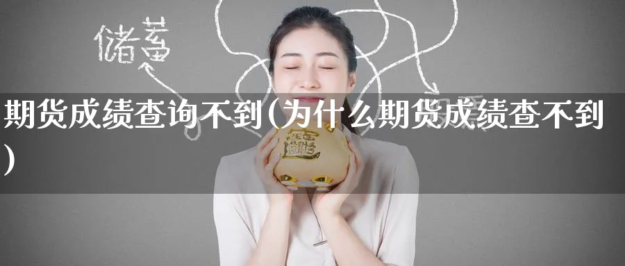 期货成绩查询不到(为什么期货成绩查不到)_https://www.yunsqy.com_期货直播_第1张