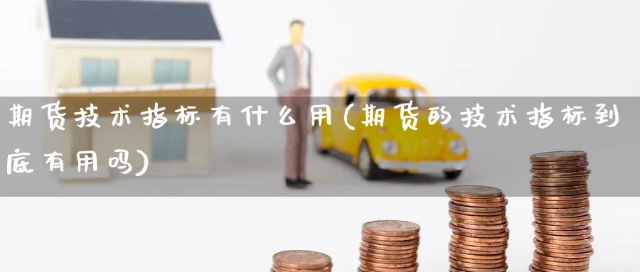 期货技术指标有什么用(期货的技术指标到底有用吗)_https://www.yunsqy.com_期货分类_第1张