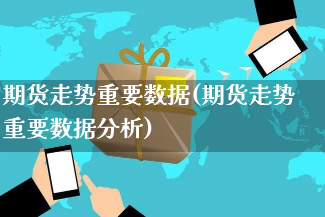 期货走势重要数据(期货走势重要数据分析)_https://www.yunsqy.com_原油期货_第1张