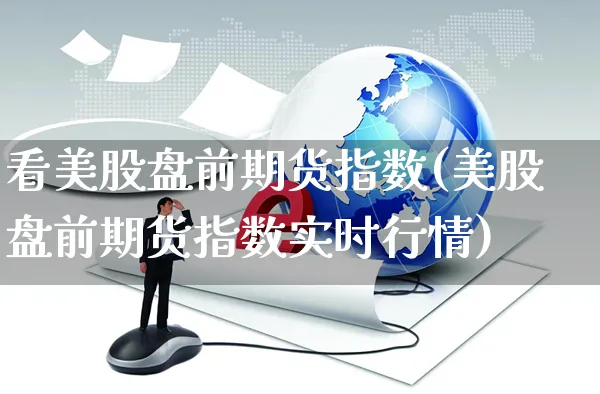 看美股盘前期货指数(美股盘前期货指数实时行情)_https://www.yunsqy.com_黄金期货_第1张