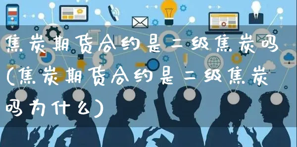 焦炭期货合约是二级焦炭吗(焦炭期货合约是二级焦炭吗为什么)_https://www.yunsqy.com_期货整理_第1张