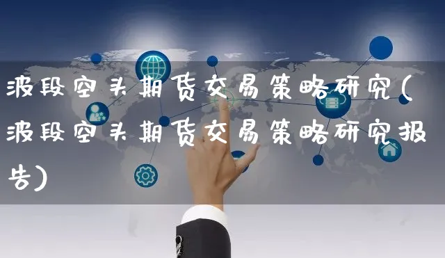 波段空头期货交易策略研究(波段空头期货交易策略研究报告)_https://www.yunsqy.com_期货整理_第1张