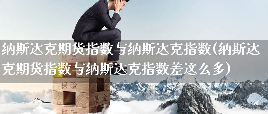 纳斯达克期货指数与纳斯达克指数(纳斯达克期货指数与纳斯达克指数差这么多)_https://www.yunsqy.com_期货技术_第1张