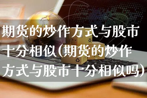 期货的炒作方式与股市十分相似(期货的炒作方式与股市十分相似吗)_https://www.yunsqy.com_期货分类_第1张
