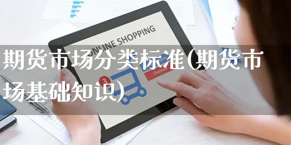 期货市场分类标准(期货市场基础知识)_https://www.yunsqy.com_期货分类_第1张