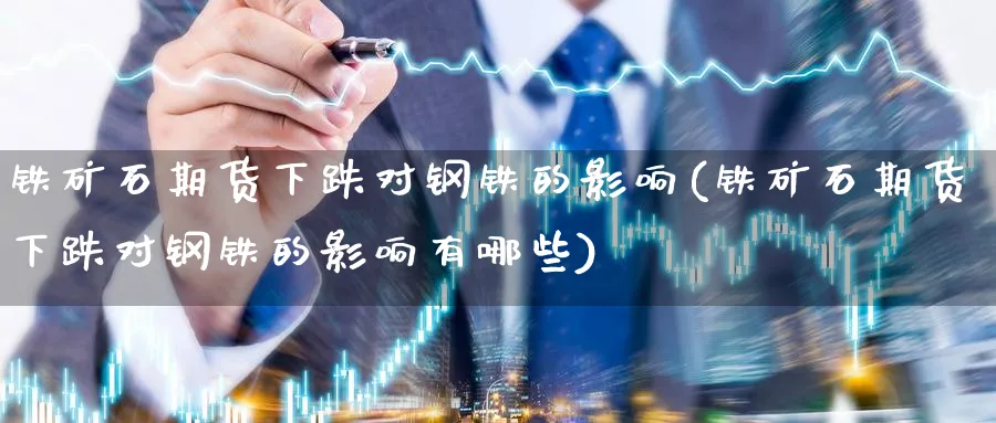 铁矿石期货下跌对钢铁的影响(铁矿石期货下跌对钢铁的影响有哪些)_纳指期货_第1张_云上财经直播室 铁矿石期货下跌对钢铁的影响(铁矿石期货下跌对钢铁的影响有哪些)_https://www.yunsqy.com_纳指期货_第1张
