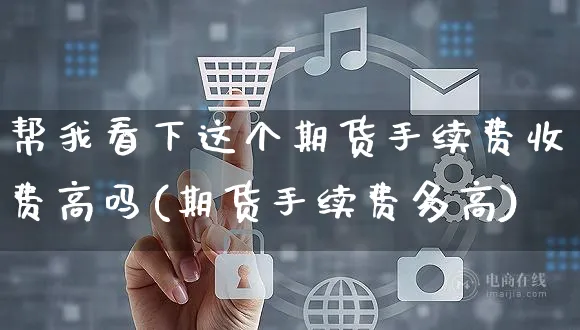 帮我看下这个期货手续费收费高吗(期货手续费多高)_https://www.yunsqy.com_期货分类_第1张