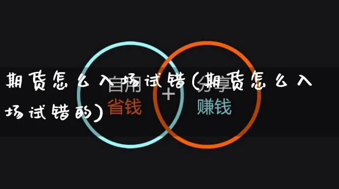 期货怎么入场试错(期货怎么入场试错的)_https://www.yunsqy.com_期货整理_第1张