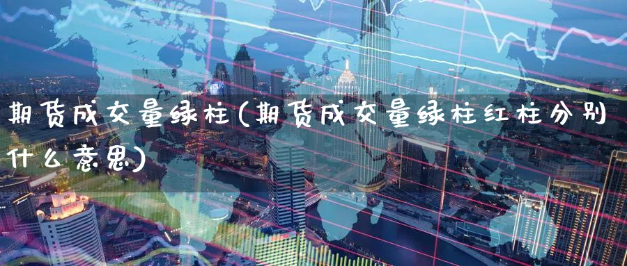 期货成交量绿柱(期货成交量绿柱红柱分别什么意思)_https://www.yunsqy.com_原油期货_第1张