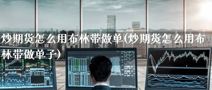 炒期货怎么用布林带做单(炒期货怎么用布林带做单子)_https://www.yunsqy.com_期货技术_第1张