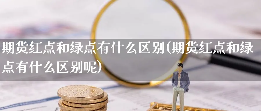 期货红点和绿点有什么区别(期货红点和绿点有什么区别呢)_理财百科_第1张_云上财经直播室 期货红点和绿点有什么区别(期货红点和绿点有什么区别呢)_https://www.yunsqy.com_理财百科_第1张
