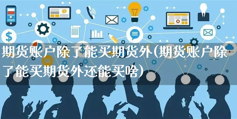 期货账户除了能买期货外(期货账户除了能买期货外还能买啥)_https://www.yunsqy.com_期货入门_第1张