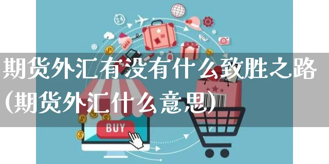 期货外汇有没有什么致胜之路(期货外汇什么意思)_https://www.yunsqy.com_黄金期货_第1张