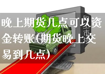 晚上期货几点可以资金转账(期货晚上交易到几点)_https://www.yunsqy.com_期货分类_第1张