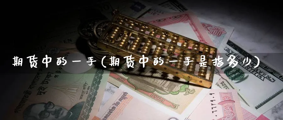 期货中的一手(期货中的一手是指多少)_https://www.yunsqy.com_期货技术_第1张