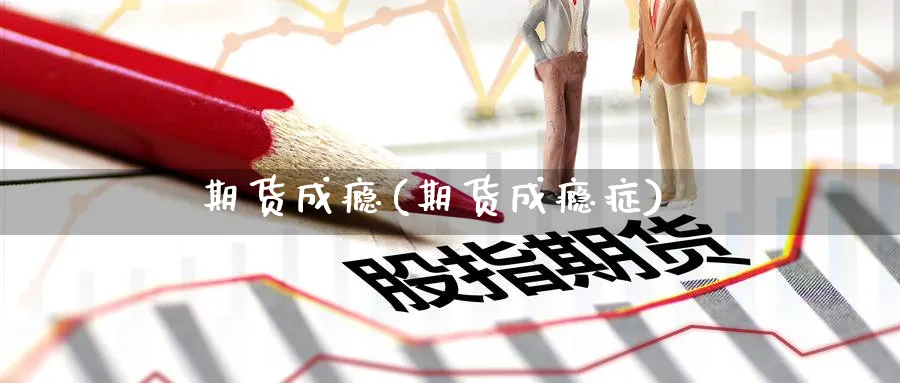 期货成瘾(期货成瘾症)_https://www.yunsqy.com_期货理财_第1张