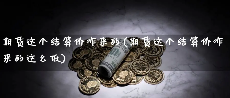 期货这个结算价咋来的(期货这个结算价咋来的这么低)_https://www.yunsqy.com_纳指期货_第1张
