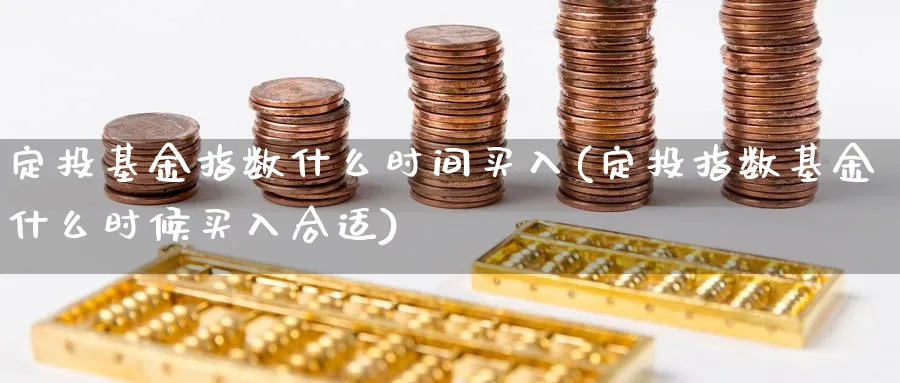 定投基金指数什么时间买入(定投指数基金什么时候买入合适)_https://www.yunsqy.com_纳指期货_第1张