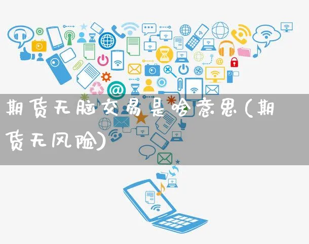 期货无脑交易是啥意思(期货无风险)_https://www.yunsqy.com_期货整理_第1张