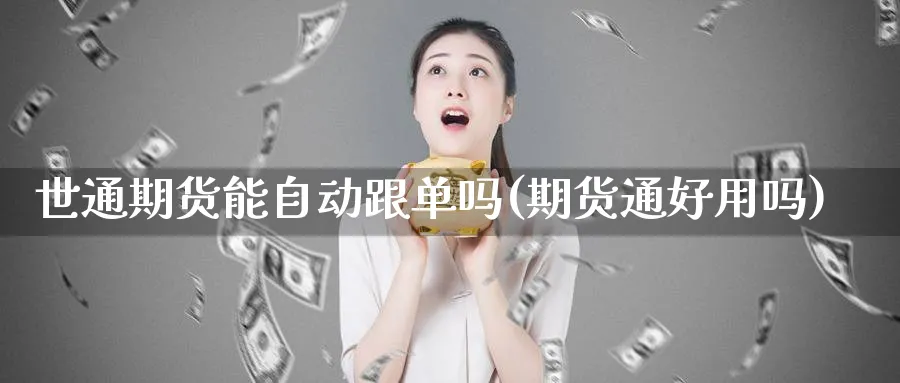 世通期货能自动跟单吗(期货通好用吗)_https://www.yunsqy.com_期货技术_第1张
