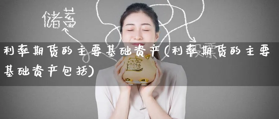 利率期货的主要基础资产(利率期货的主要基础资产包括)_https://www.yunsqy.com_期货技术_第1张