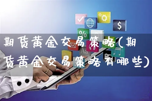 期货黄金交易策略(期货黄金交易策略有哪些)_https://www.yunsqy.com_期货分类_第1张