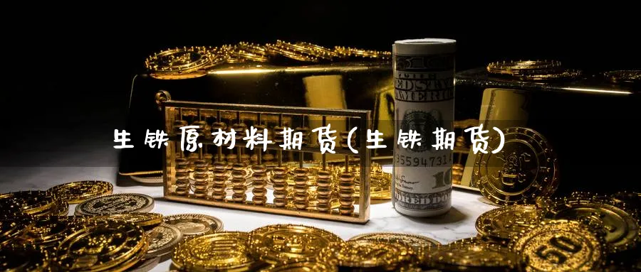 生铁原材料期货(生铁期货)_理财百科_第1张_云上财经直播室 生铁原材料期货(生铁期货)_https://www.yunsqy.com_理财百科_第1张